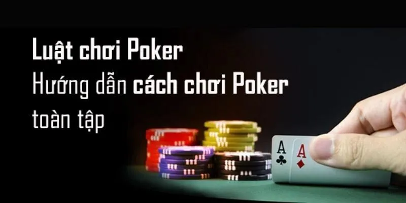 Luật Chơi Poker – Hướng Dẫn Chi Tiết Và Cơ Bản Nhất